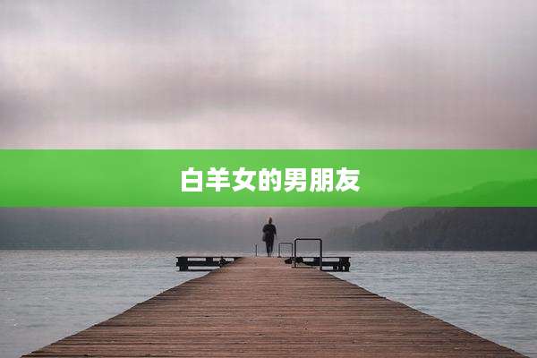 白羊女的男朋友