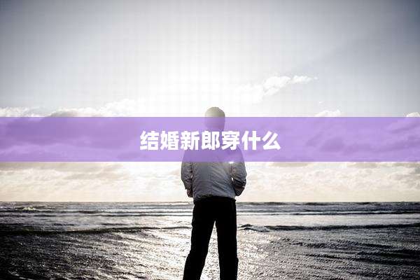 结婚新郎穿什么