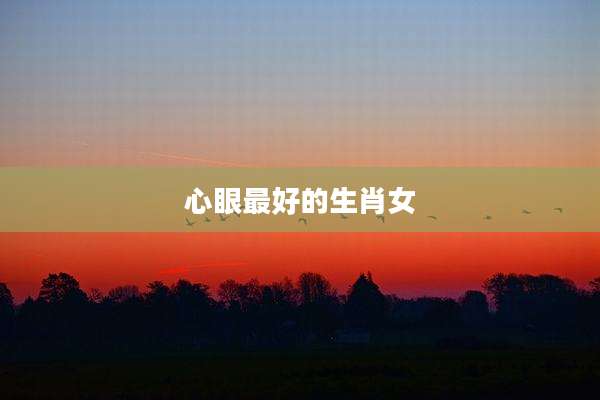 心眼最好的生肖女