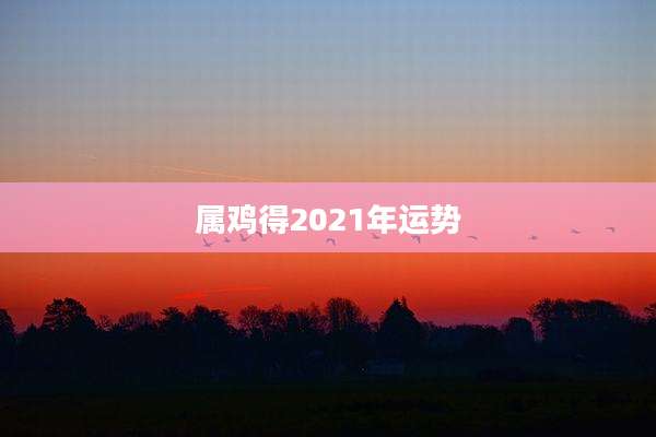 属鸡得2021年运势