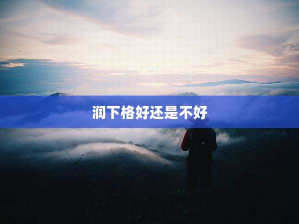 润下格好还是不好