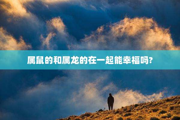 属鼠的和属龙的在一起能幸福吗?