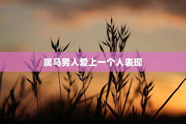 属马男人爱上一个人表现