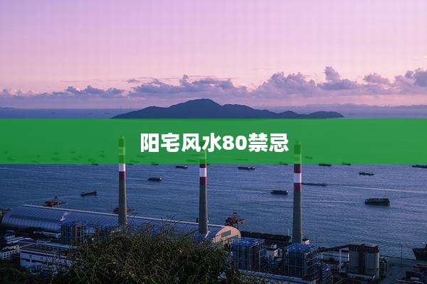 阳宅风水80禁忌