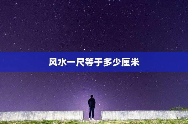 风水一尺等于多少厘米