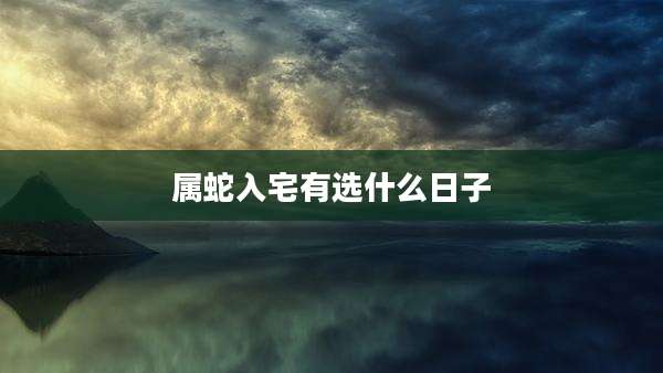 属蛇入宅有选什么日子