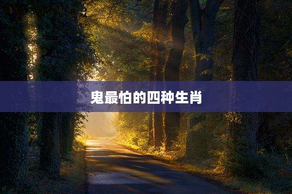 鬼最怕的四种生肖