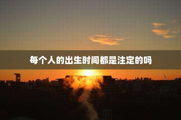 每个人的出生时间都是注定的吗