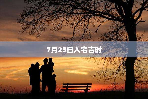 7月25日入宅吉时