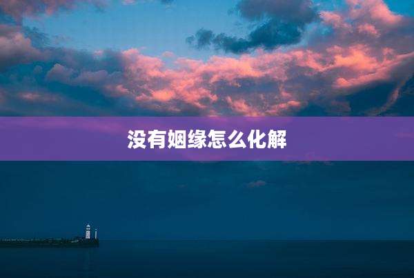 没有姻缘怎么化解