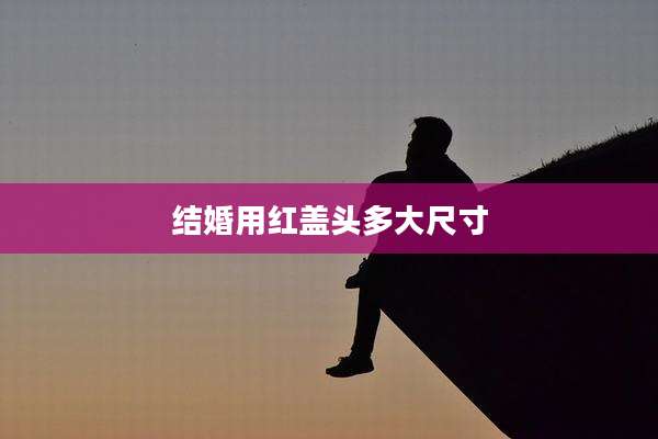 结婚用红盖头多大尺寸