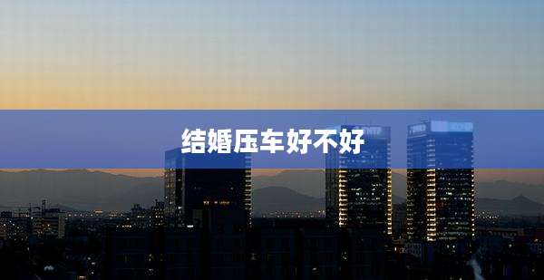 结婚压车好不好