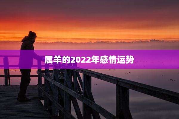 属羊的2022年感情运势
