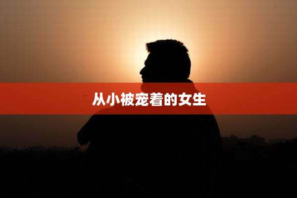 从小被宠着的女生