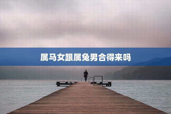 属马女跟属兔男合得来吗