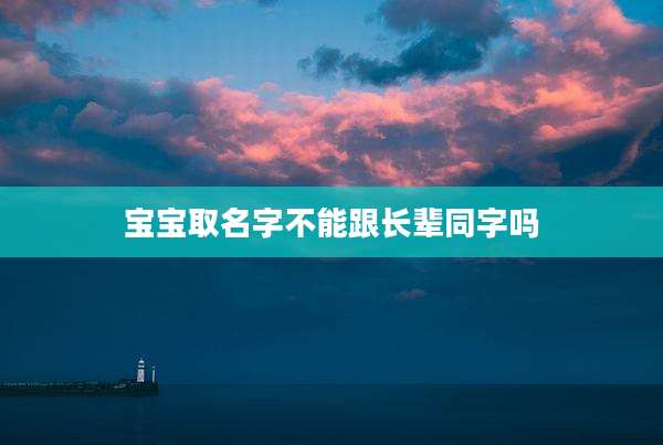 宝宝取名字不能跟长辈同字吗
