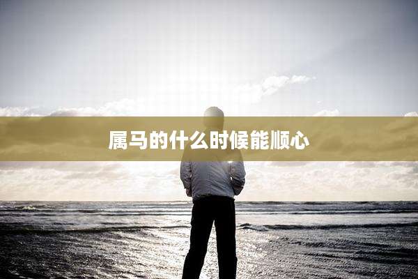 属马的什么时候能顺心