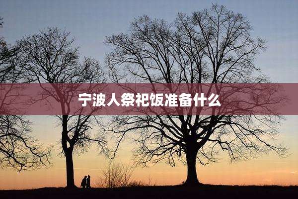 宁波人祭祀饭准备什么