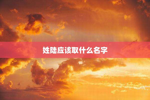 姓陆应该取什么名字
