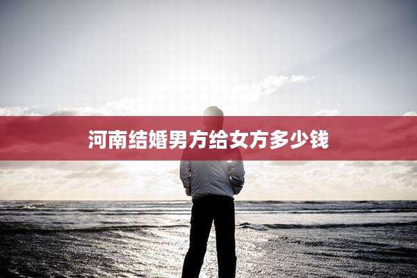 河南结婚男方给女方多少钱