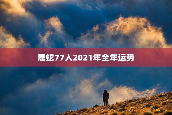 属蛇77人2021年全年运势