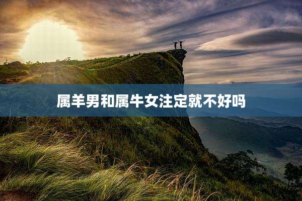 属羊男和属牛女注定就不好吗