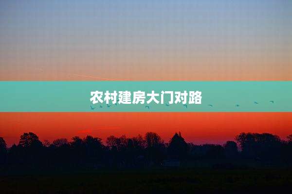 农村建房大门对路