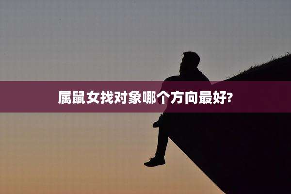 属鼠女找对象哪个方向最好?