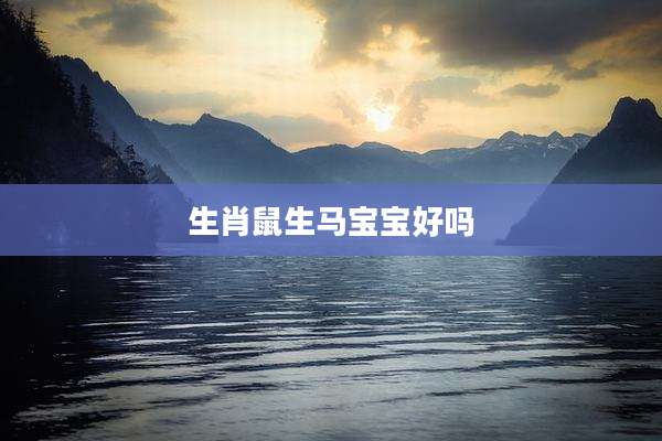 生肖鼠生马宝宝好吗