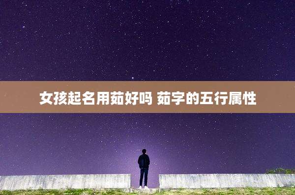女孩起名用茹好吗 茹字的五行属性