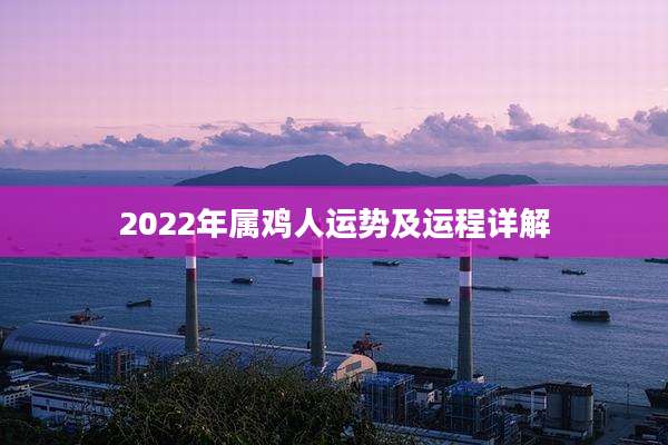 2022年属鸡人运势及运程详解