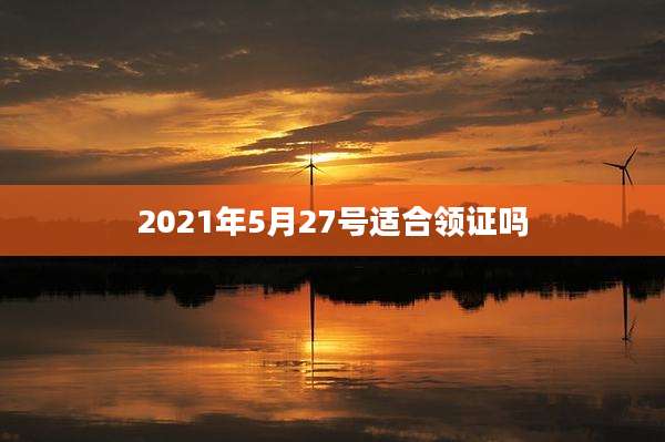 2021年5月27号适合领证吗