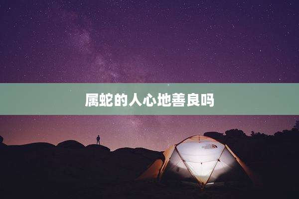 属蛇的人心地善良吗