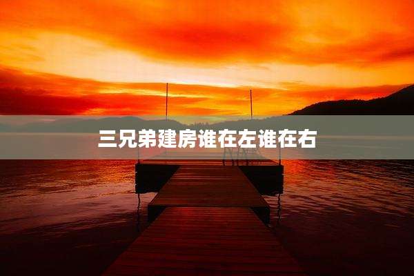三兄弟建房谁在左谁在右
