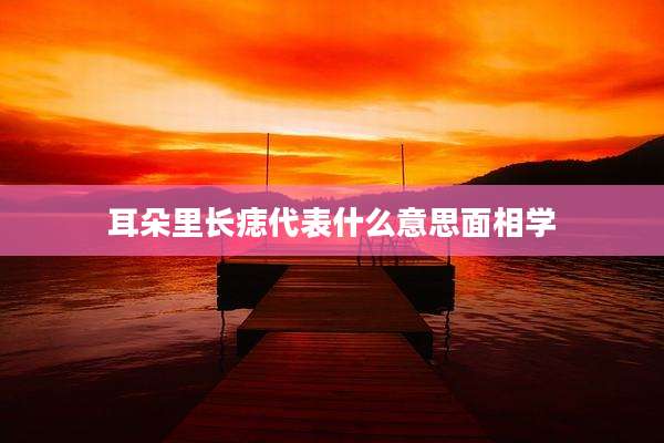 耳朵里长痣代表什么意思面相学