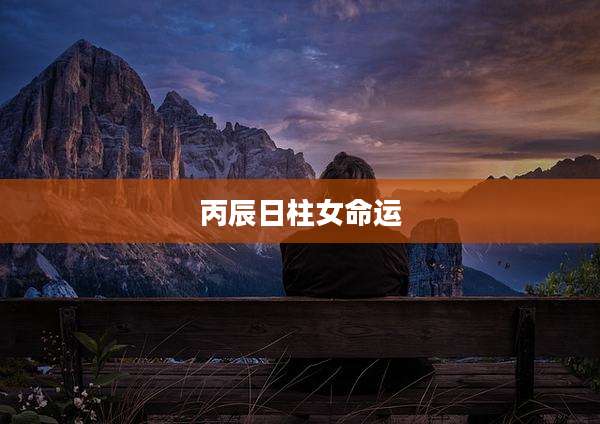 丙辰日柱女命运