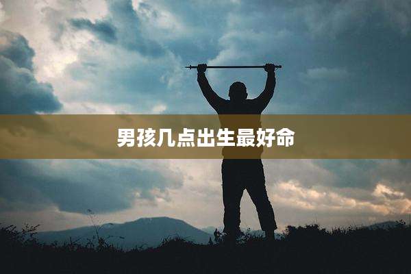 男孩几点出生最好命