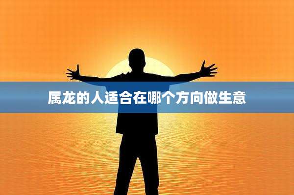 属龙的人适合在哪个方向做生意