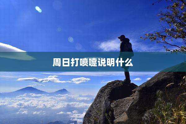 周日打喷嚏说明什么