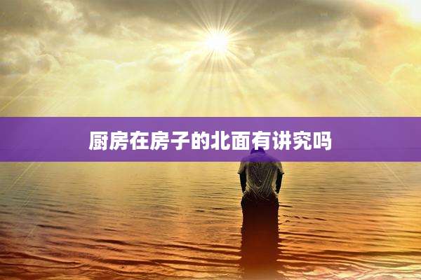 厨房在房子的北面有讲究吗