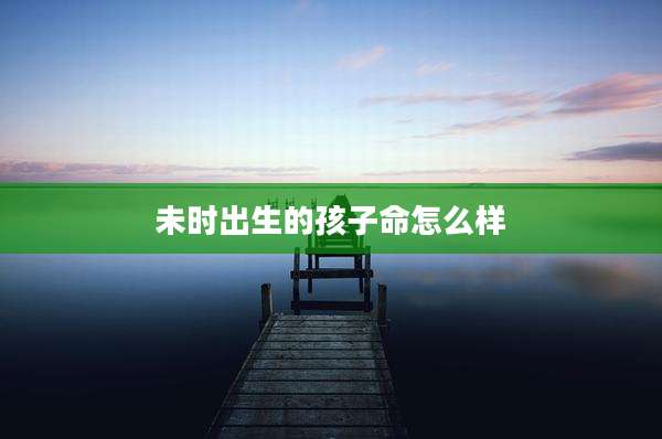 未时出生的孩子命怎么样