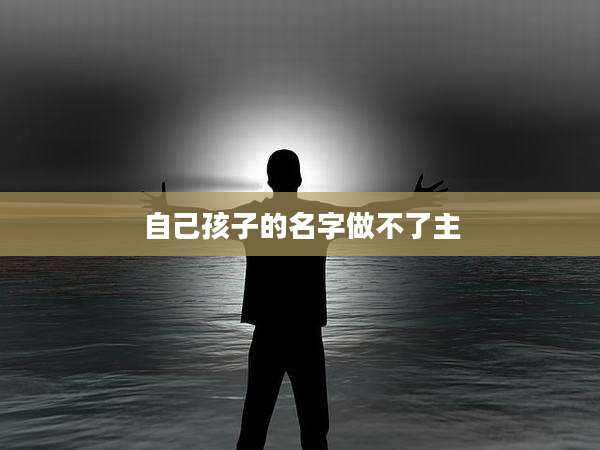 自己孩子的名字做不了主