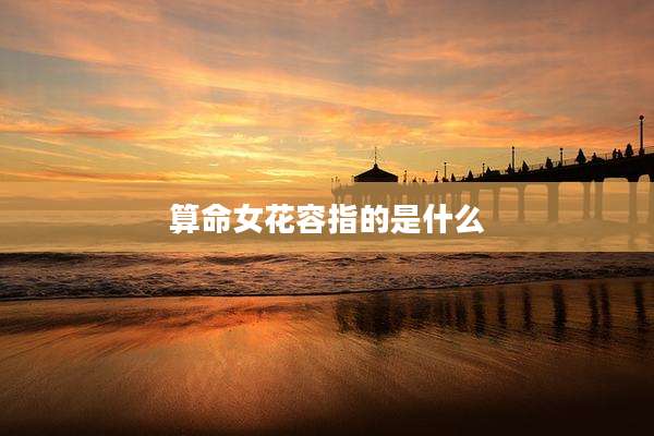 算命女花容指的是什么