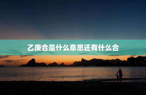 乙庚合是什么意思还有什么合