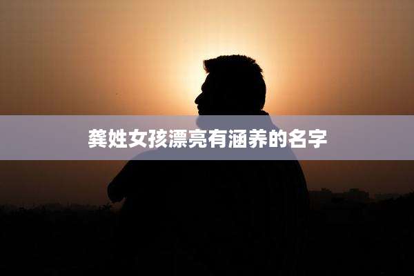 龚姓女孩漂亮有涵养的名字
