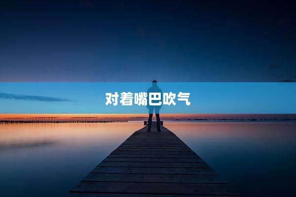 对着嘴巴吹气