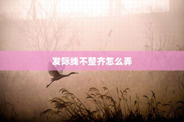 发际线不整齐怎么弄
