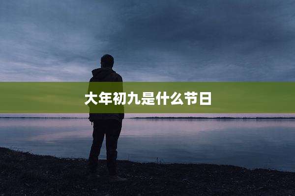 大年初九是什么节日