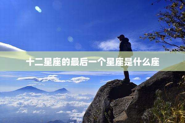 十二星座的最后一个星座是什么座