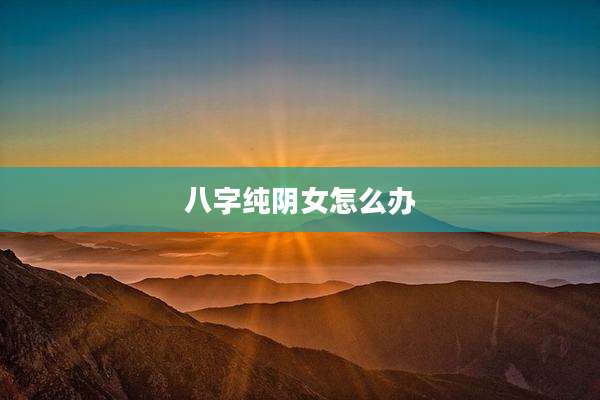 八字纯阴女怎么办